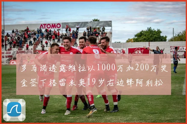 罗马诺透露维拉以1000万加200万奖金签下格雷米奥19岁右边锋阿利松HWG