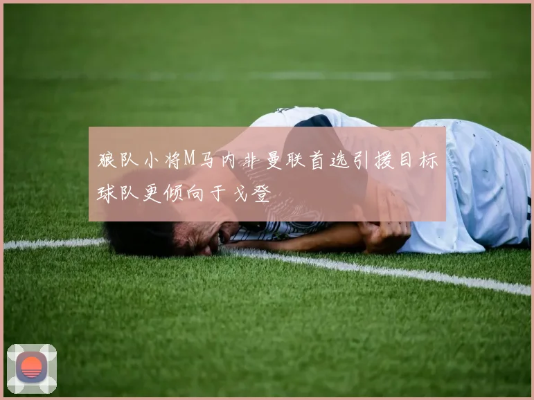 狼队小将M马内非曼联首选引援目标球队更倾向于戈登