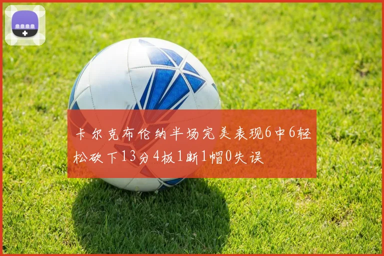 卡尔克布伦纳半场完美表现6中6轻松砍下13分4板1断1帽0失误
