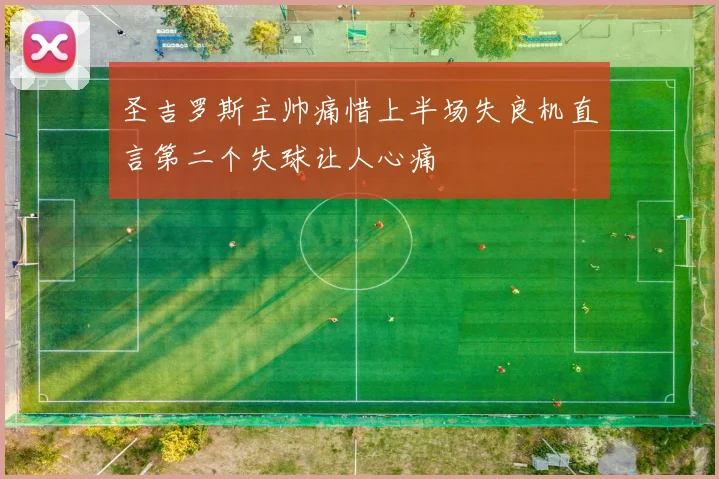 圣吉罗斯主帅痛惜上半场失良机直言第二个失球让人心痛