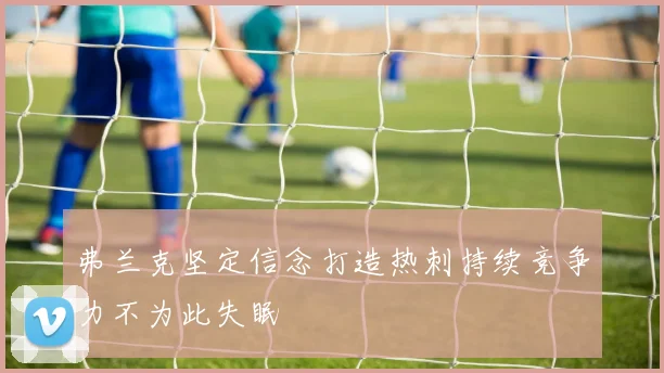 弗兰克坚定信念打造热刺持续竞争力不为此失眠