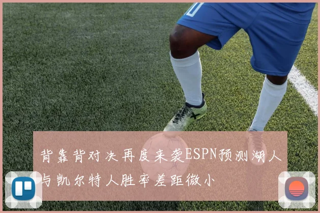 背靠背对决再度来袭ESPN预测湖人与凯尔特人胜率差距微小