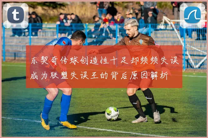 东契奇传球创造性十足却频频失误成为联盟失误王的背后原因解析