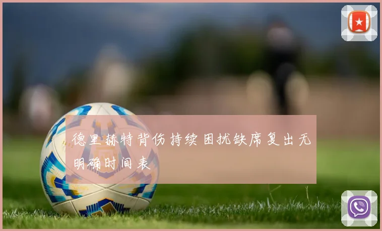 德里赫特背伤持续困扰缺席复出无明确时间表