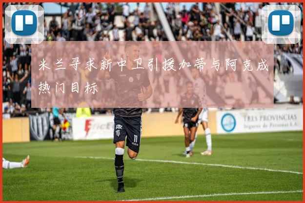 米兰寻求新中卫引援加蒂与阿克成热门目标