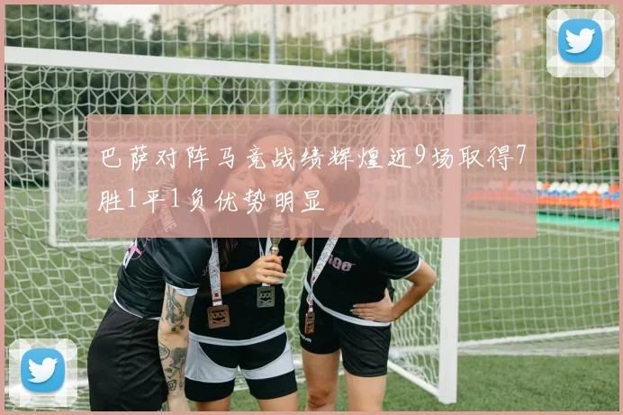 巴萨对阵马竞战绩辉煌近9场取得7胜1平1负优势明显