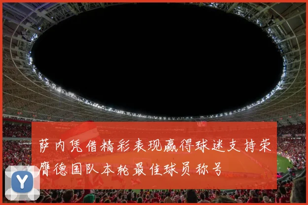 萨内凭借精彩表现赢得球迷支持荣膺德国队本轮最佳球员称号